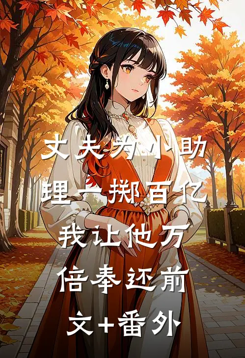 丈夫为小助理一掷百亿，我让他万倍奉还前文+番外