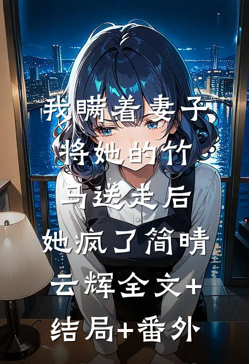 我瞒着妻子将她的竹马送走后，她疯了简晴云辉全文+结局+番外