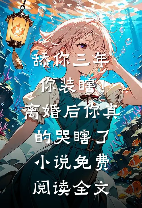 舔你三年你装瞎！离婚后你真的哭瞎了小说免费阅读全文