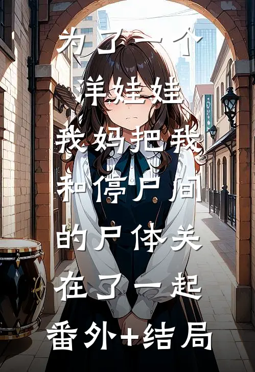 为了一个洋娃娃，我妈把我和停尸间的尸体关在了一起:(番外)+(结局)