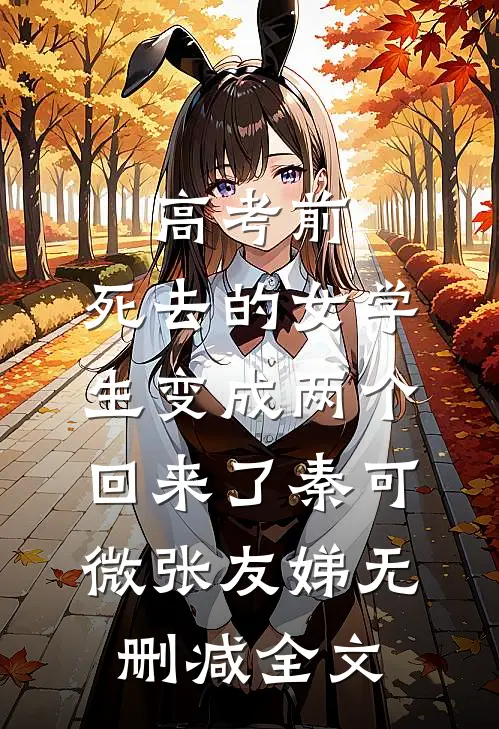 高考前，死去的女学生变成两个回来了秦可微张友娣无删减全文