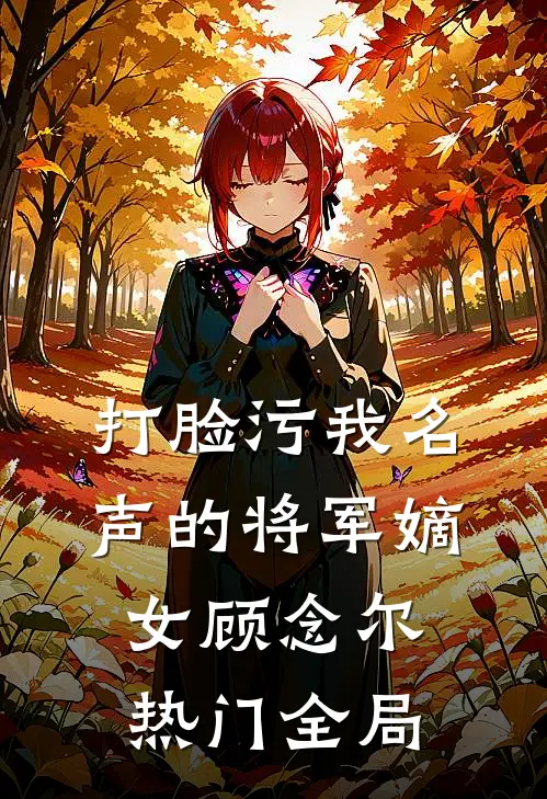 打脸污我名声的将军嫡女顾念尔热门全局
