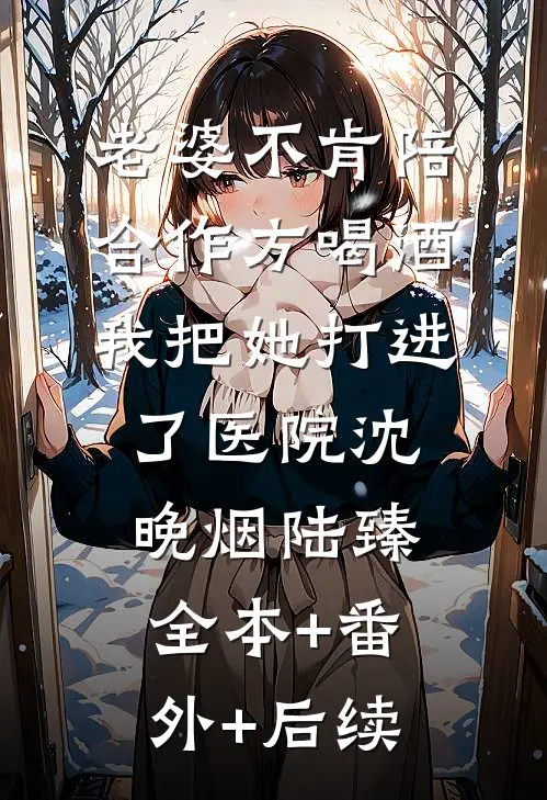 老婆不肯陪合作方喝酒，我把她打进了医院沈晚烟陆臻:全本+番外+后续