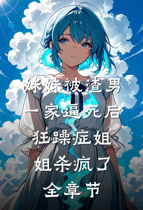妹妹被渣男一家逼死后，狂躁症姐姐杀疯了全章节