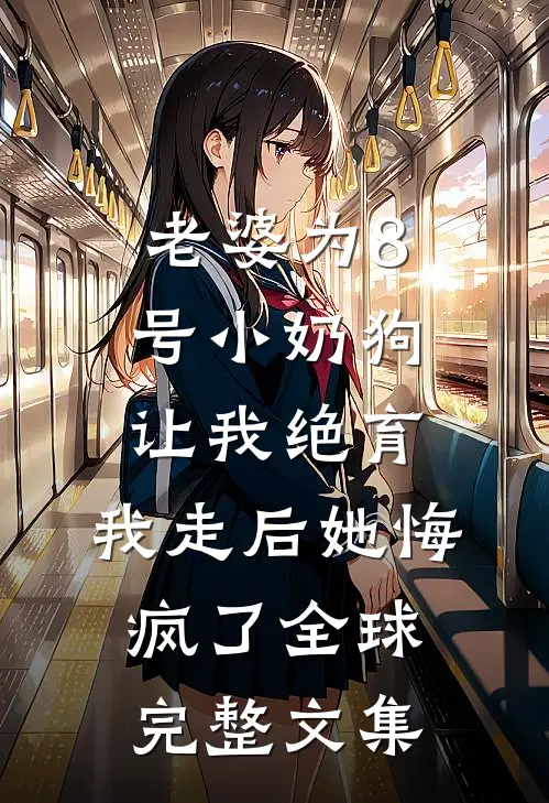 老婆为8号小奶狗让我绝育，我走后她悔疯了全球完整文集