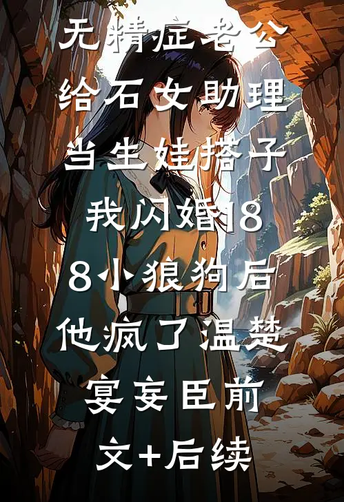 无精症老公给石女助理当生娃搭子，我闪婚188小狼狗后他疯了温楚宴妄臣前文+后续
