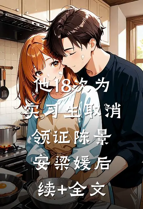 他18次为实习生取消领证陈景安梁媛后续+全文