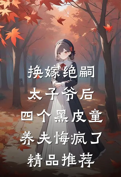 换嫁绝嗣太子爷后，四个黑皮童养夫悔疯了精品推荐