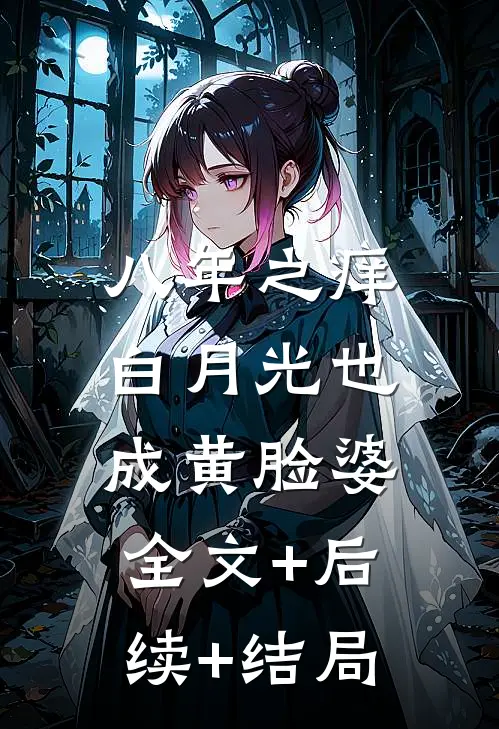 八年之痒，白月光也成黄脸婆:全文+后续+结局