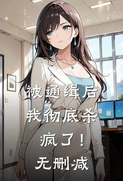 被通缉后，我彻底杀疯了！无删减