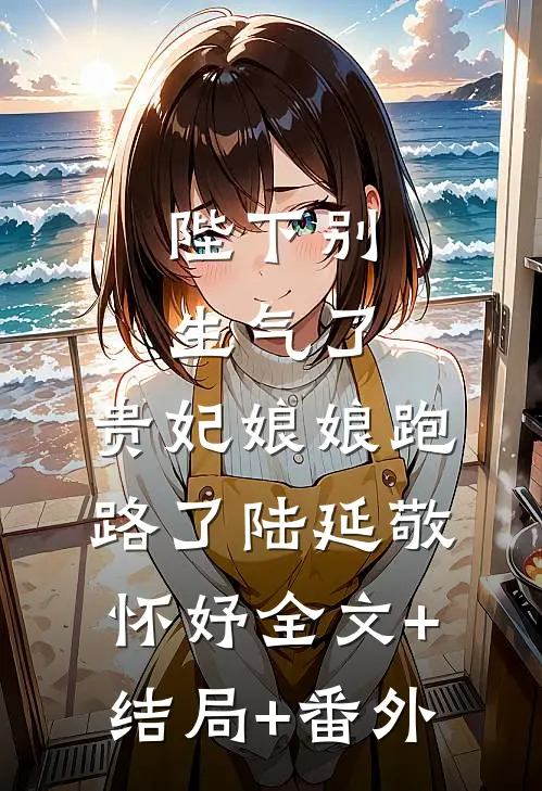陛下别生气了，贵妃娘娘跑路了陆延敬怀妤全文+结局+番外