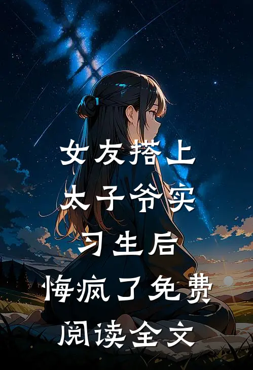 女友搭上太子爷实习生后，悔疯了免费阅读全文