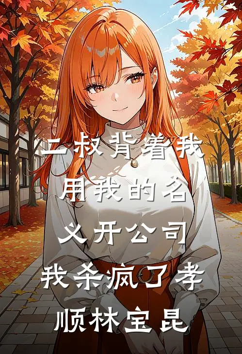 二叔背着我用我的名义开公司，我杀疯了孝顺林宝昆