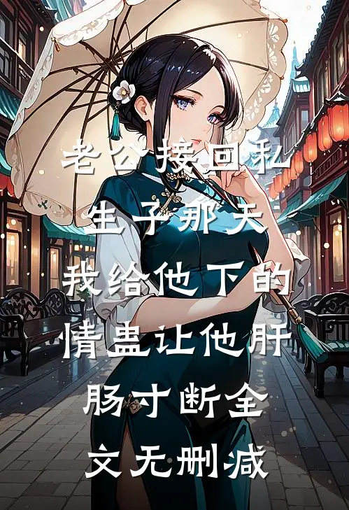 老公接回私生子那天，我给他下的情蛊让他肝肠寸断全文无删减