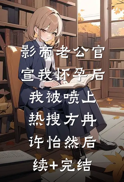 影帝老公官宣我怀孕后，我被喷上热搜方冉许怡然后续+完结