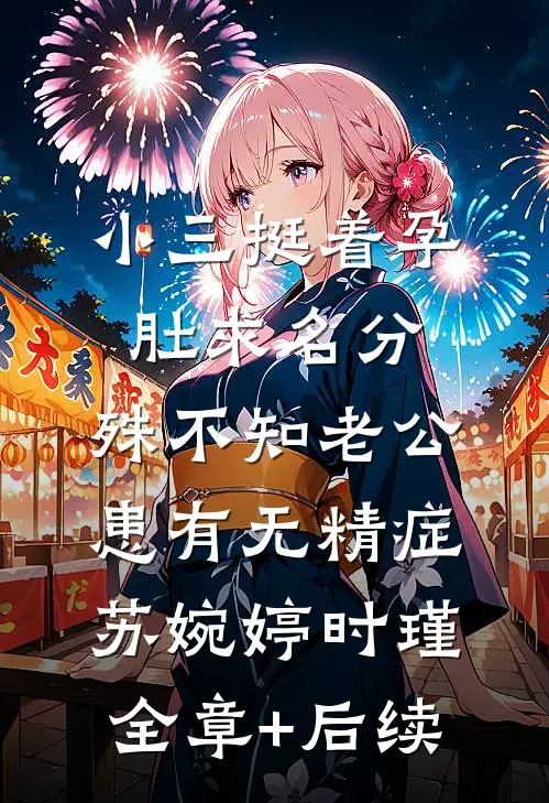 小三挺着孕肚求名分，殊不知老公患有无精症苏婉婷时瑾全章+后续