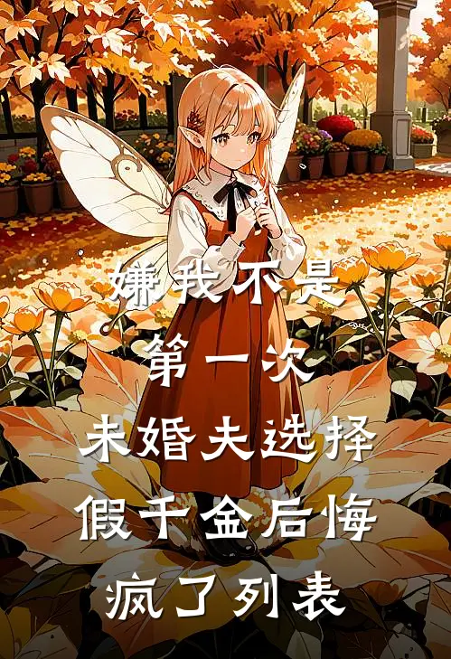 嫌我不是第一次，未婚夫选择假千金后悔疯了列表