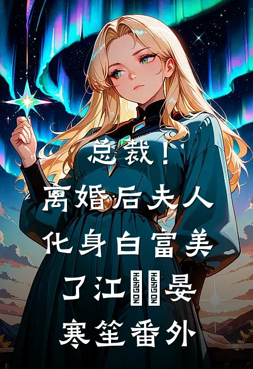 总裁！离婚后，夫人化身白富美了江嬛嬛晏寒笙番外