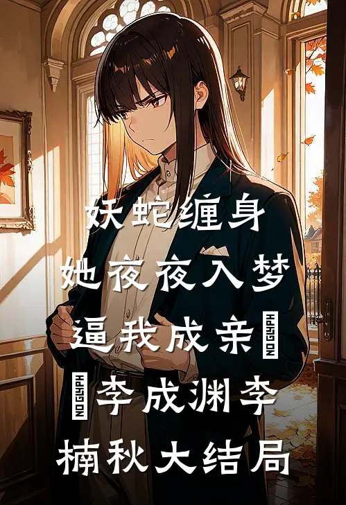 妖蛇缠身：她夜夜入梦逼我成亲​​李成渊李楠秋大结局