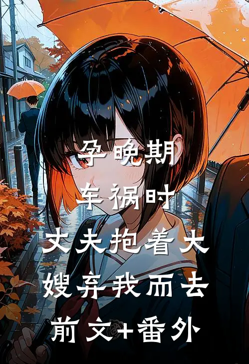 孕晚期车祸时，丈夫抱着大嫂弃我而去前文+番外