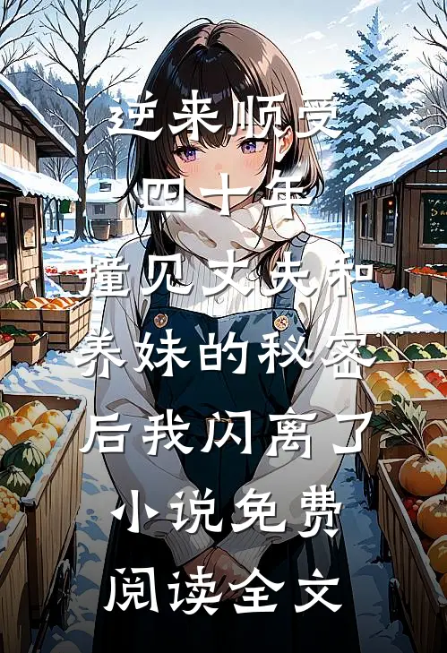 逆来顺受四十年，撞见丈夫和养妹的秘密后我闪离了小说免费阅读全文