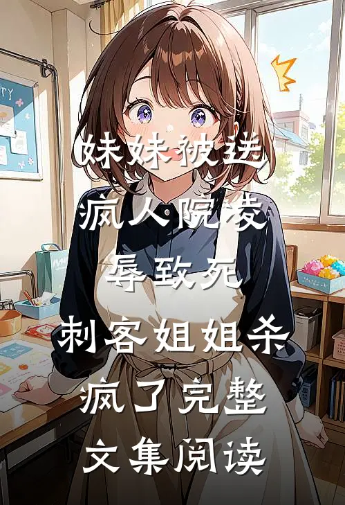 妹妹被送疯人院凌辱致死，刺客姐姐杀疯了完整文集阅读