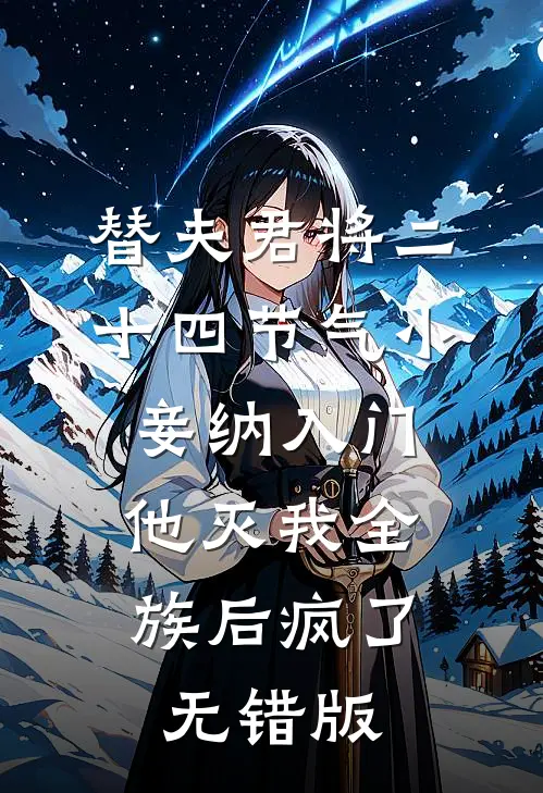 替夫君将二十四节气小妾纳入门，他灭我全族后疯了无错版