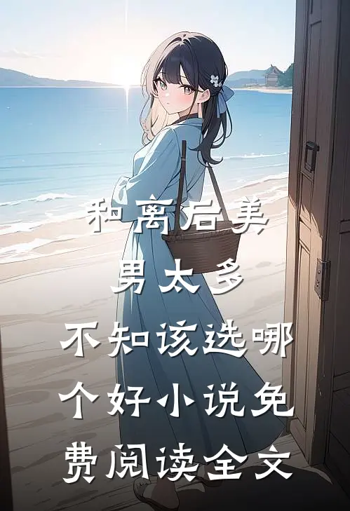 和离后美男太多，不知该选哪个好小说免费阅读全文