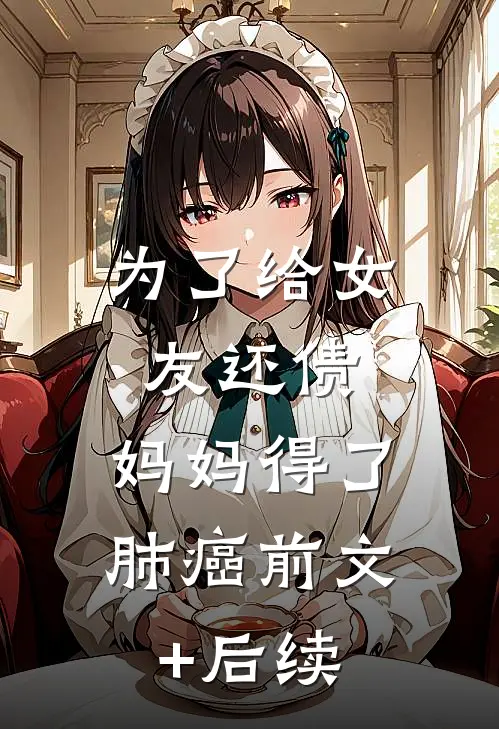 为了给女友还债，妈妈得了肺癌前文+后续