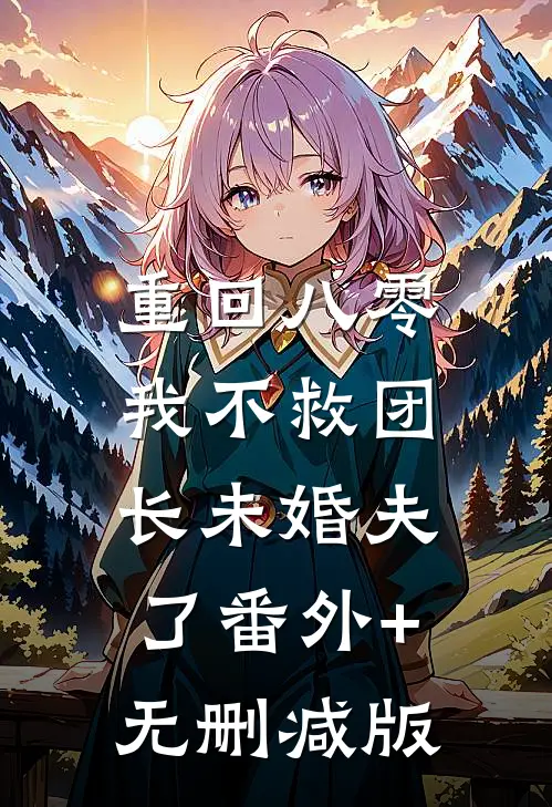 重回八零，我不救团长未婚夫了番外+无删减版