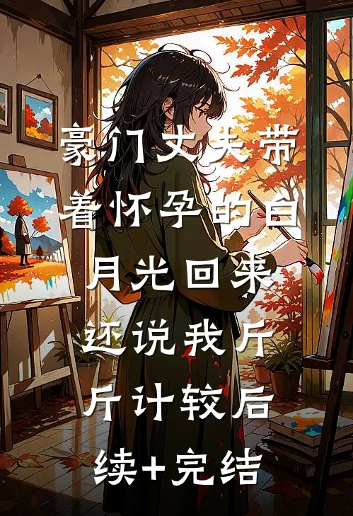 豪门丈夫带着怀孕的白月光回来，还说我斤斤计较后续+完结