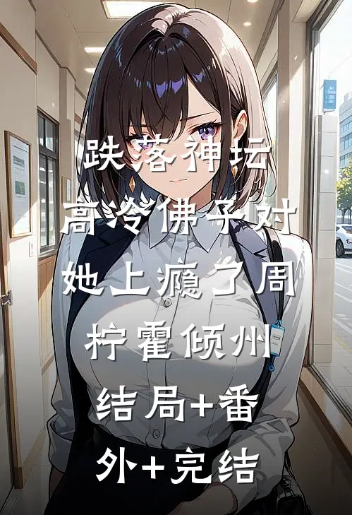跌落神坛：高冷佛子对她上瘾了周柠霍倾州结局+番外+完结