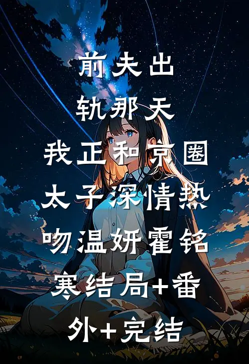 前夫出轨那天，我正和京圈太子深情热吻温妍霍铭寒结局+番外+完结
