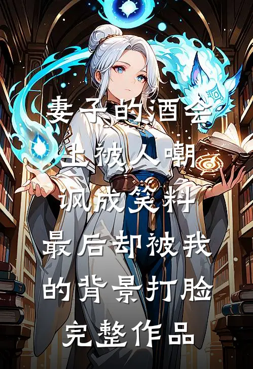 妻子的酒会上被人嘲讽成笑料，最后却被我的背景打脸完整作品