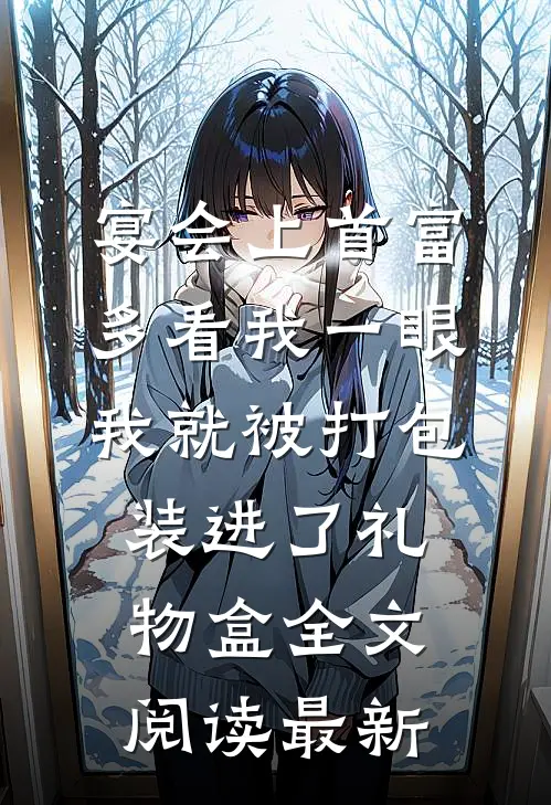 宴会上首富多看我一眼，我就被打包装进了礼物盒全文阅读最新