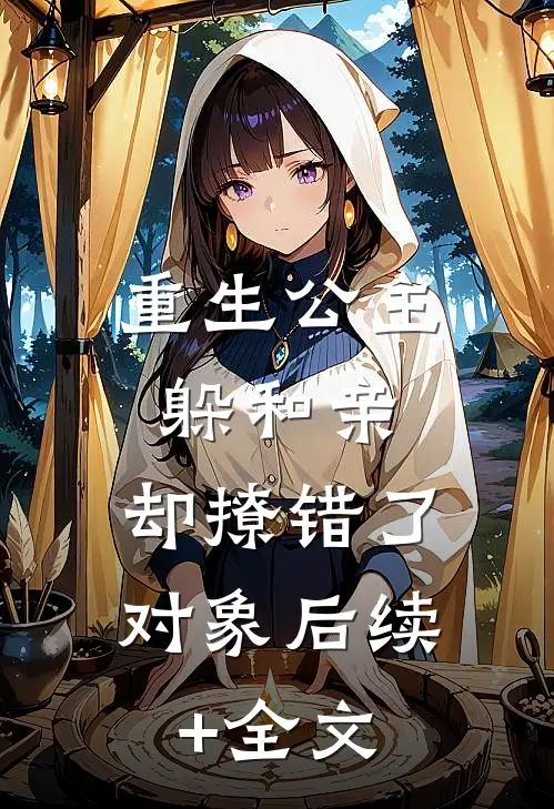 重生公主躲和亲，却撩错了对象后续+全文