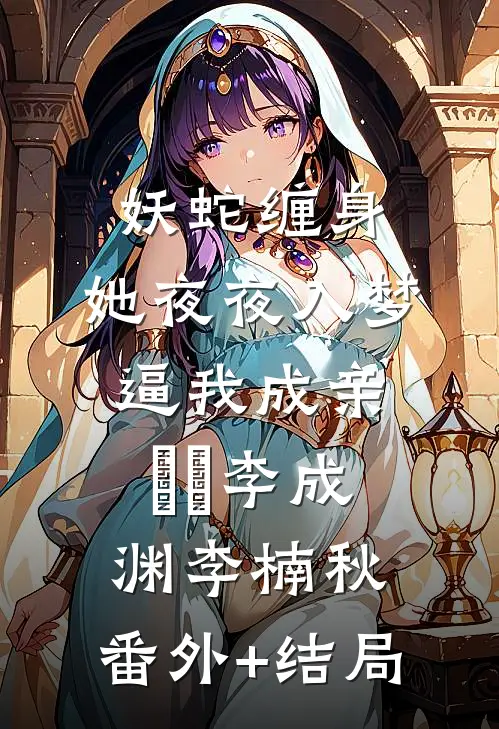 妖蛇缠身：她夜夜入梦逼我成亲​​李成渊李楠秋:(番外)+(结局)