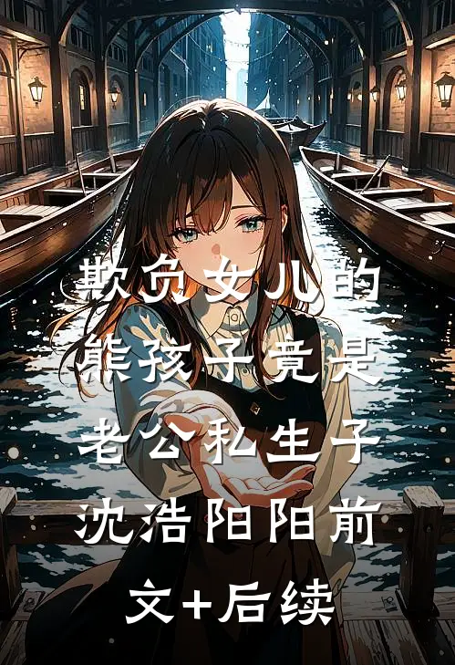 欺负女儿的熊孩子竟是老公私生子沈浩阳阳前文+后续