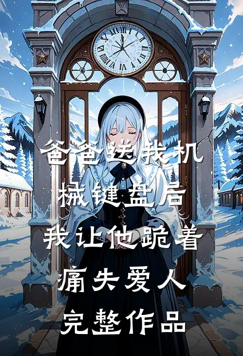 爸爸送我机械键盘后，我让他跪着痛失爱人完整作品