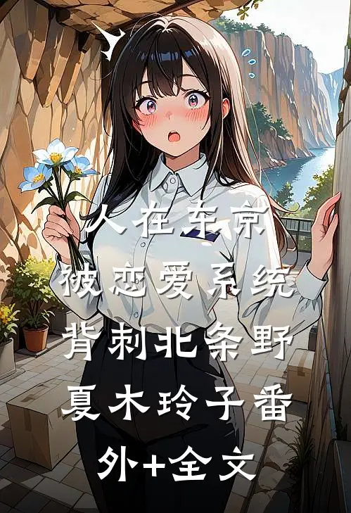 人在东京，被恋爱系统背刺北条野夏木玲子(番外)+(全文)