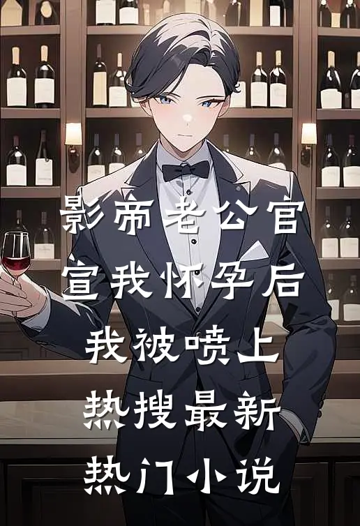 影帝老公官宣我怀孕后，我被喷上热搜最新热门小说