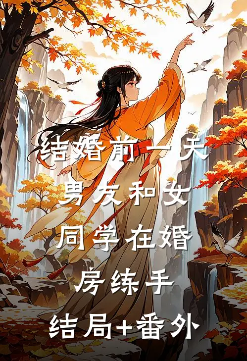 结婚前一天，男友和女同学在婚房练手:结局+番外