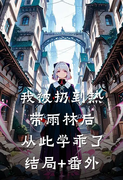我被扔到热带雨林后，从此学乖了:结局+番外