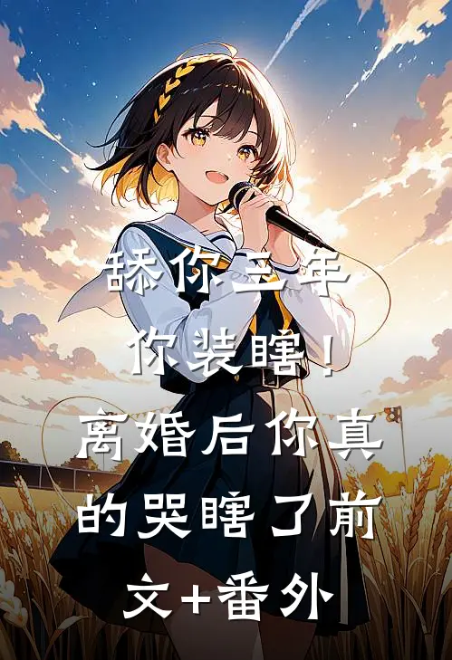 舔你三年你装瞎！离婚后你真的哭瞎了前文+番外