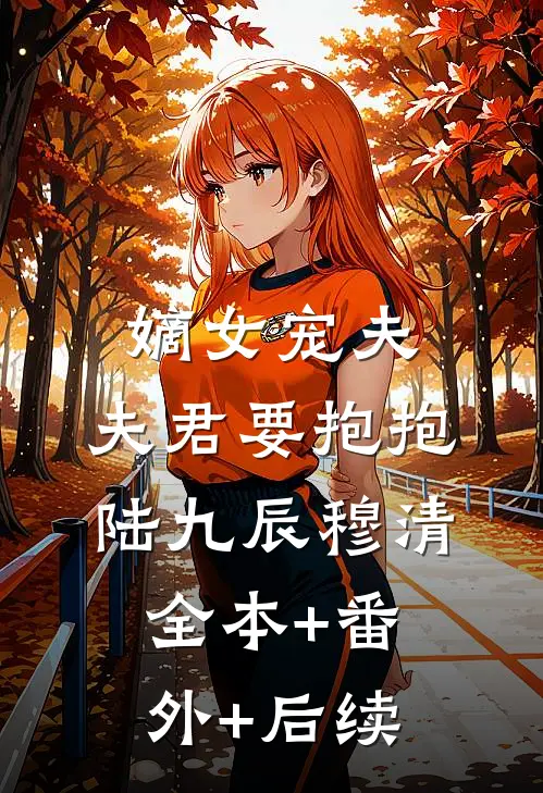 嫡女宠夫，夫君要抱抱陆九辰穆清全本+番外+后续