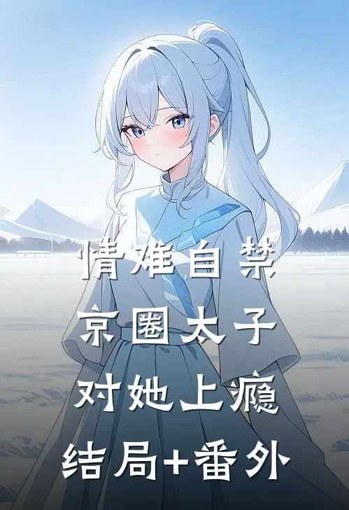 情难自禁，京圈太子对她上瘾:结局+番外