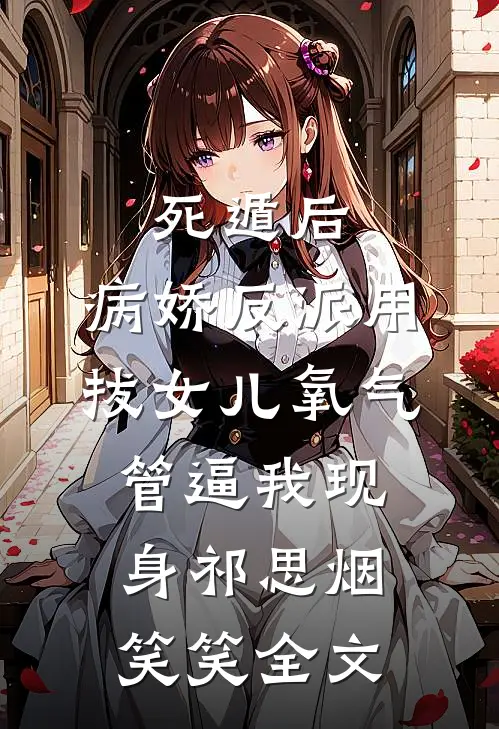 死遁后，病娇反派用拔女儿氧气管逼我现身祁思烟笑笑全文