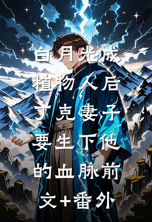 白月光成植物人后，丁克妻子要生下他的血脉前文+番外