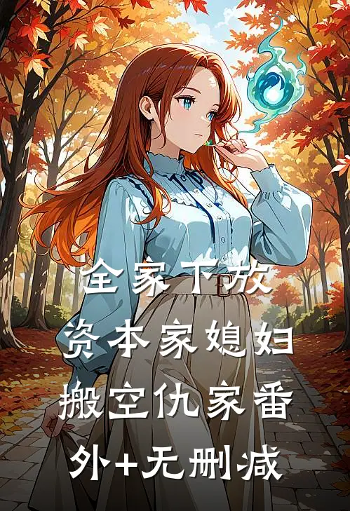 全家下放，资本家媳妇搬空仇家番外+无删减