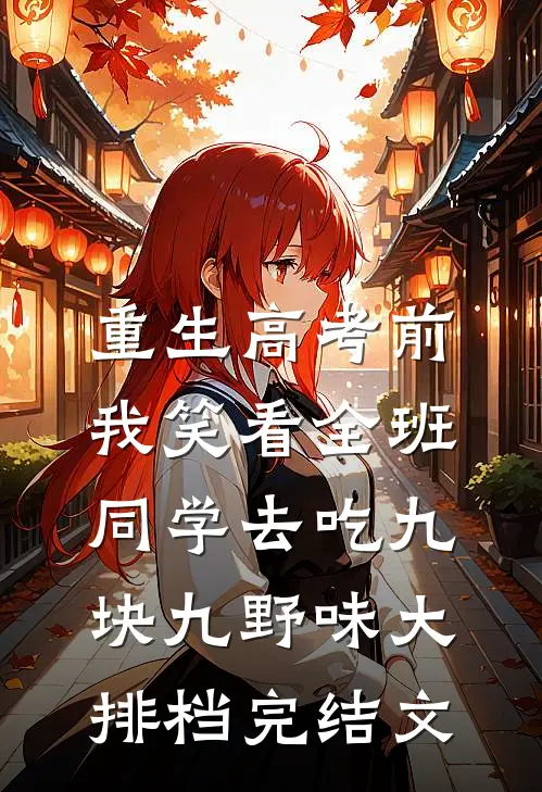 重生高考前，我笑看全班同学去吃九块九野味大排档完结文